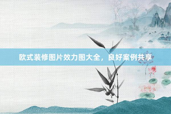 欧式装修图片效力图大全，良好案例共享